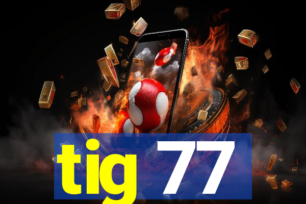 tig 77